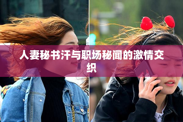 人妻秘书汗与职场秘闻的激情交织