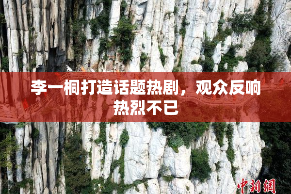 李一桐打造话题热剧，观众反响热烈不已