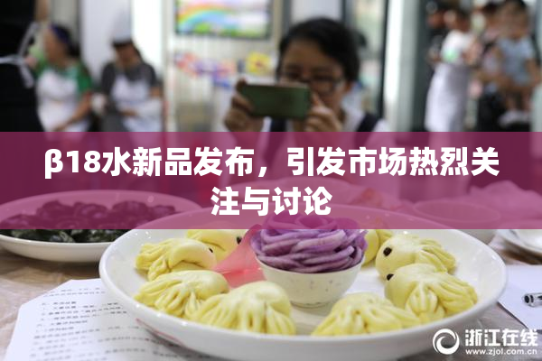 β18水新品发布，引发市场热烈关注与讨论