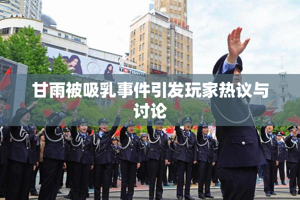 甘雨被吸乳事件引发玩家热议与讨论