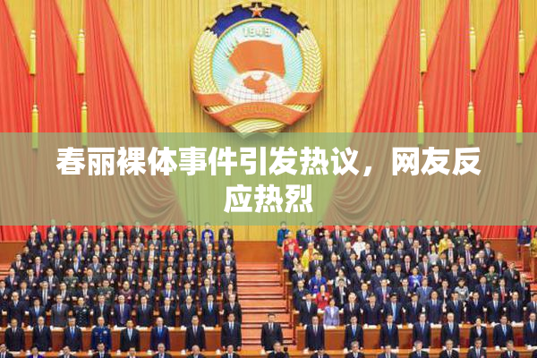 春丽裸体事件引发热议，网友反应热烈