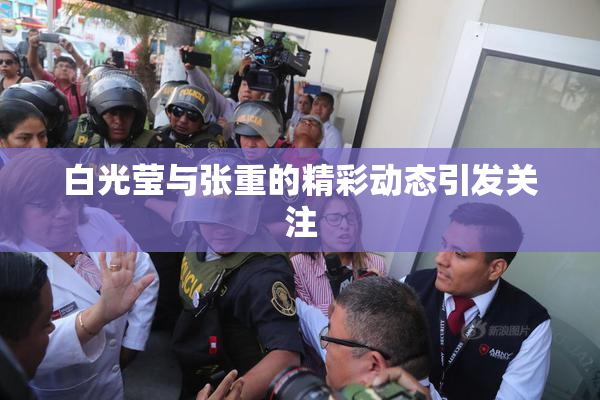 白光莹与张重的精彩动态引发关注