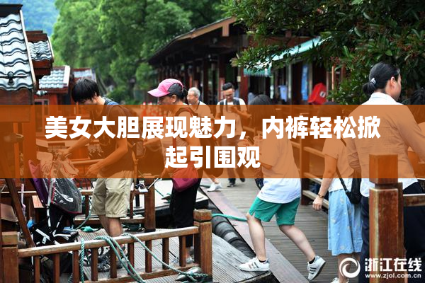 美女大胆展现魅力，内裤轻松掀起引围观