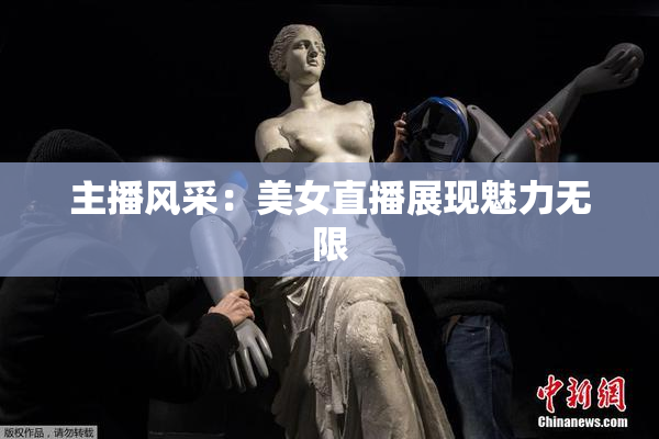主播风采：美女直播展现魅力无限