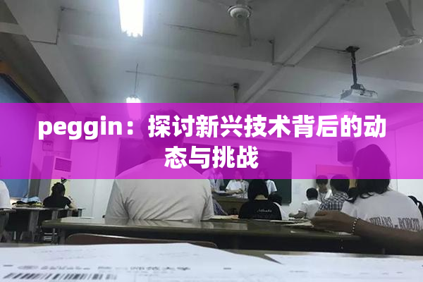 peggin：探讨新兴技术背后的动态与挑战