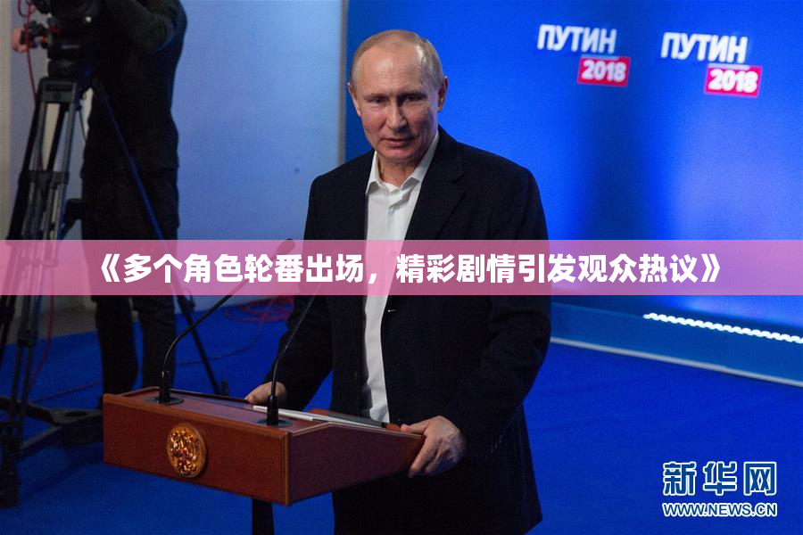 《多个角色轮番出场，精彩剧情引发观众热议》