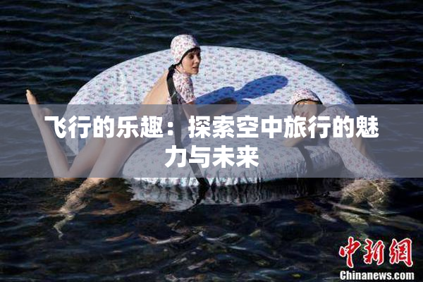 飞行的乐趣：探索空中旅行的魅力与未来