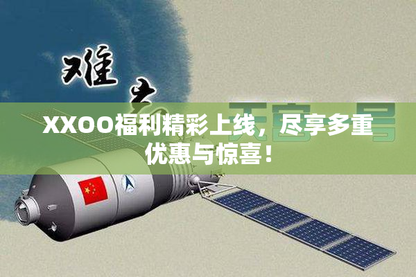 XXOO福利精彩上线，尽享多重优惠与惊喜！