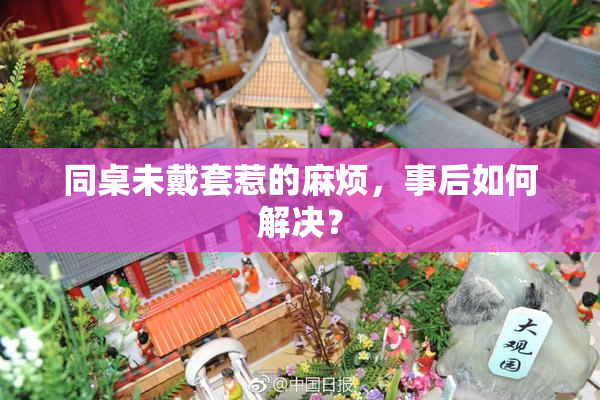 同桌未戴套惹的麻烦，事后如何解决？