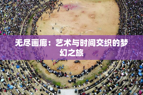 无尽画廊：艺术与时间交织的梦幻之旅