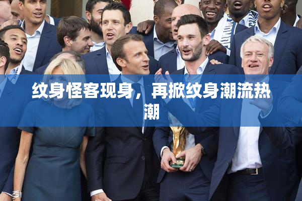 纹身怪客现身，再掀纹身潮流热潮