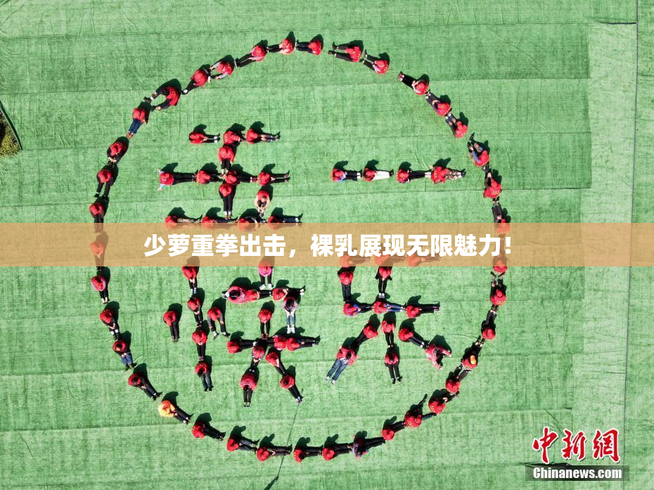 少萝重拳出击，裸乳展现无限魅力！