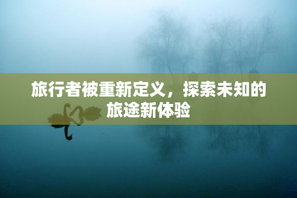 旅行者被重新定义，探索未知的旅途新体验