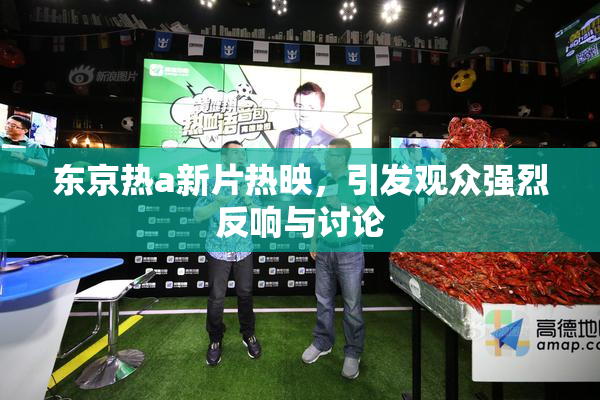 东京热a新片热映，引发观众强烈反响与讨论