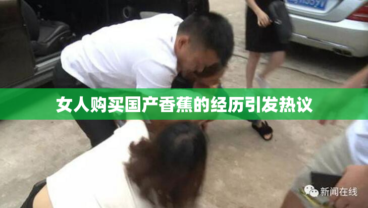 女人购买国产香蕉的经历引发热议