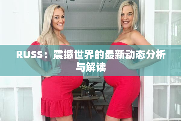 RUSS：震撼世界的最新动态分析与解读