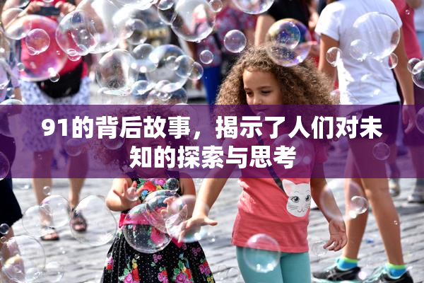 91的背后故事，揭示了人们对未知的探索与思考