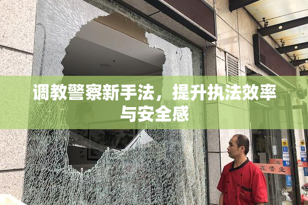 调教警察新手法，提升执法效率与安全感