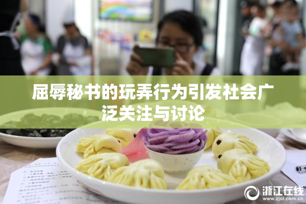 屈辱秘书的玩弄行为引发社会广泛关注与讨论