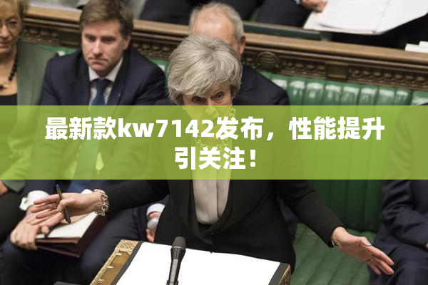 最新款kw7142发布，性能提升引关注！