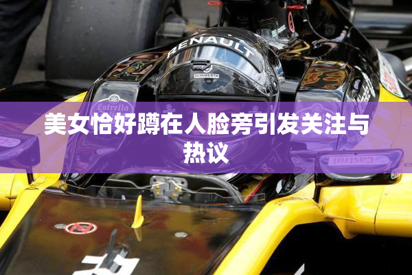 美女恰好蹲在人脸旁引发关注与热议