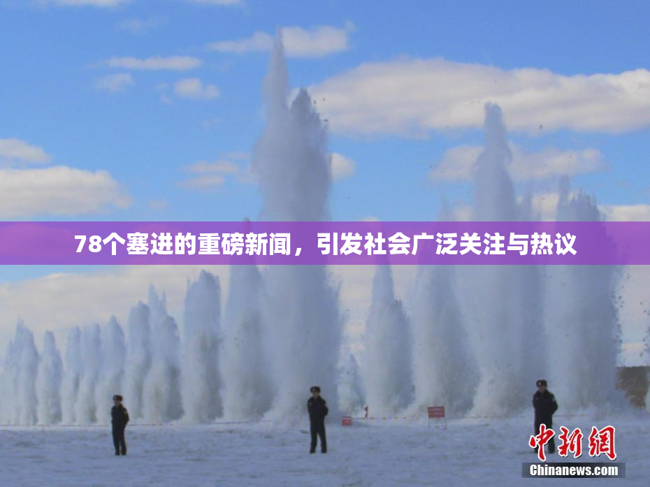 78个塞进的重磅新闻，引发社会广泛关注与热议