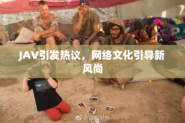 JAV引发热议，网络文化引导新风尚