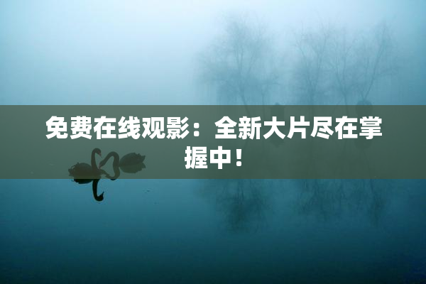 免费在线观影：全新大片尽在掌握中！