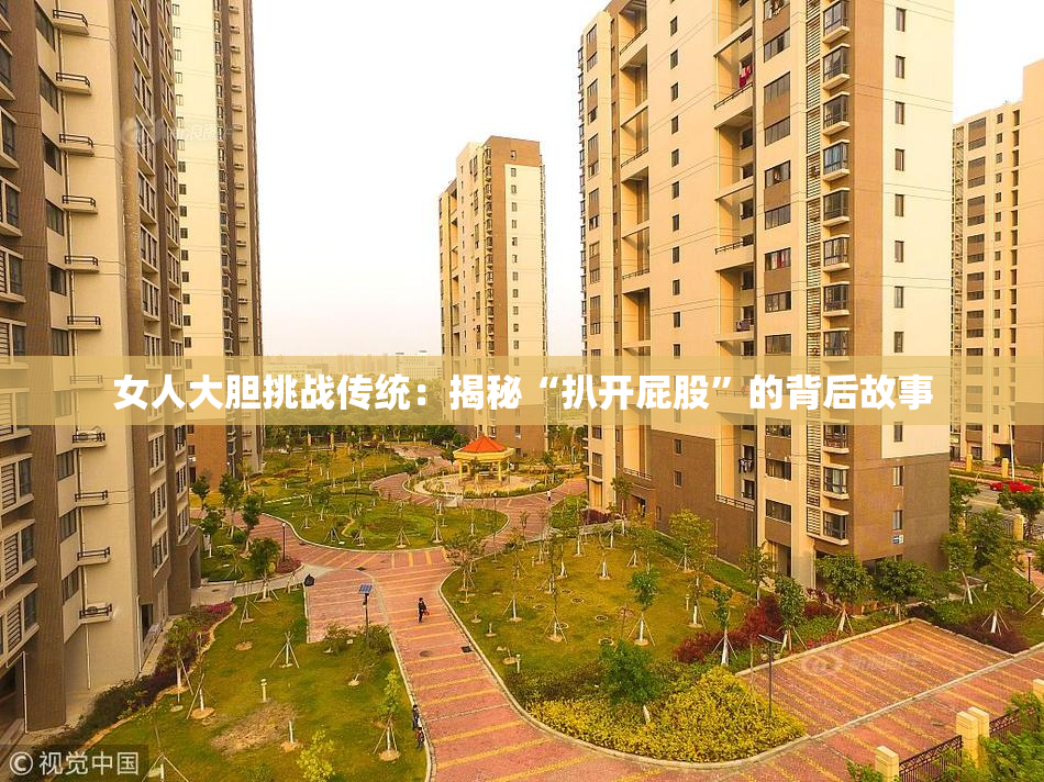女人大胆挑战传统：揭秘“扒开屁股”的背后故事