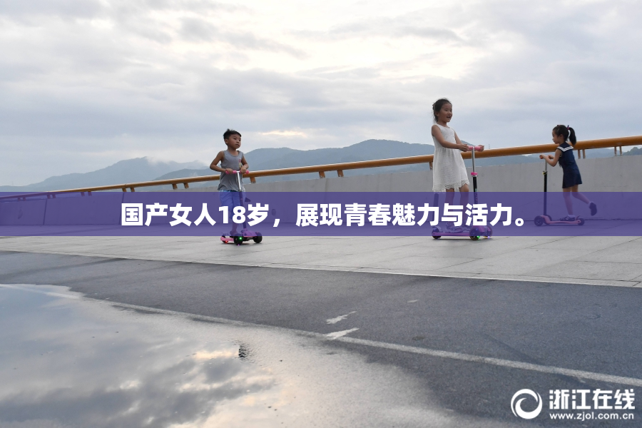 国产女人18岁，展现青春魅力与活力。