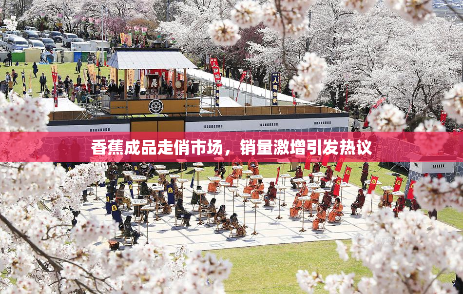 香蕉成品走俏市场，销量激增引发热议