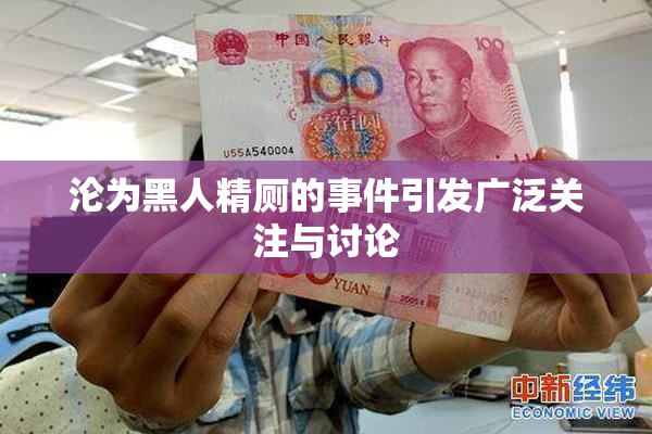 沦为黑人精厕的事件引发广泛关注与讨论
