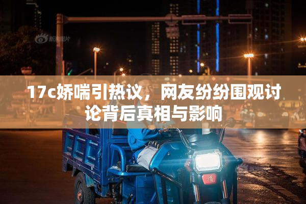 17c娇喘引热议，网友纷纷围观讨论背后真相与影响