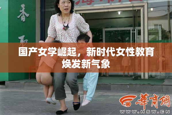 国产女学崛起，新时代女性教育焕发新气象