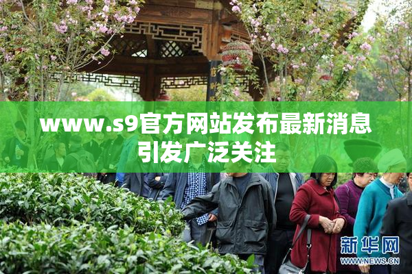 www.s9官方网站发布最新消息引发广泛关注