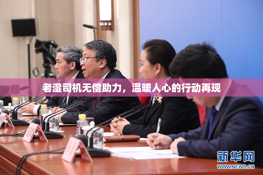 老湿司机无偿助力，温暖人心的行动再现