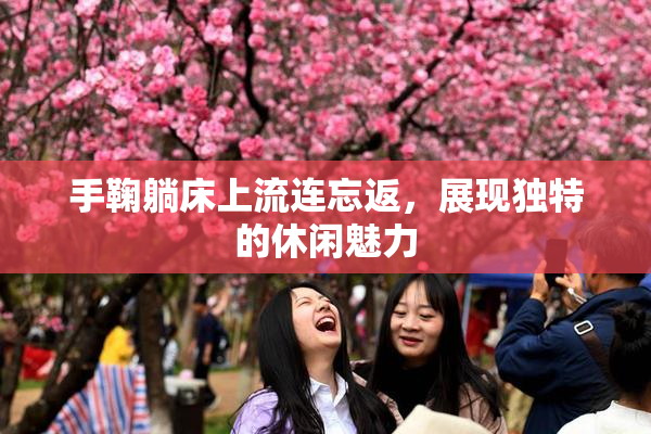 手鞠躺床上流连忘返，展现独特的休闲魅力