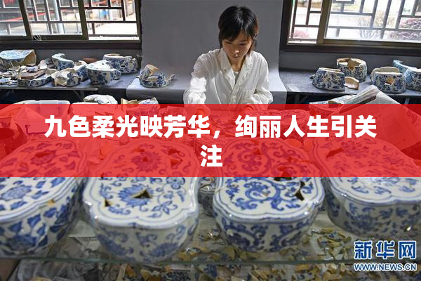 九色柔光映芳华，绚丽人生引关注