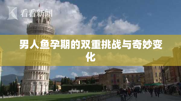 男人鱼孕期的双重挑战与奇妙变化
