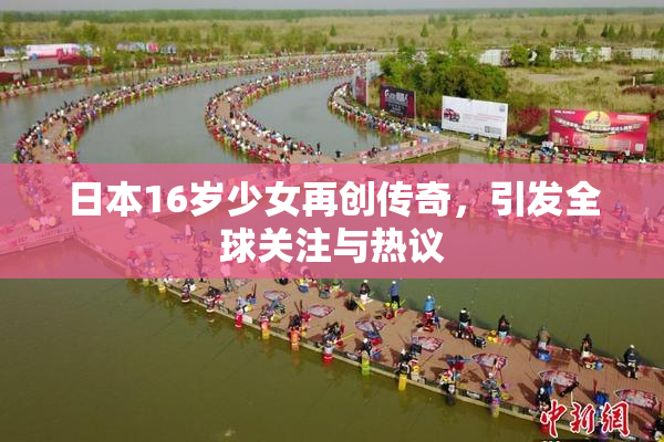 日本16岁少女再创传奇，引发全球关注与热议