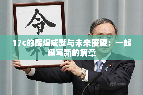 17c的辉煌成就与未来展望：一起谱写新的篇章