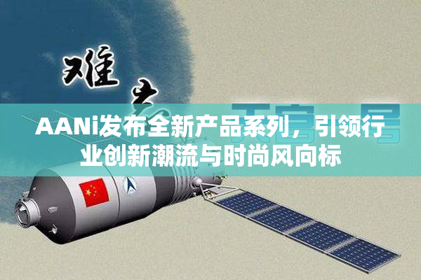 AANi发布全新产品系列，引领行业创新潮流与时尚风向标