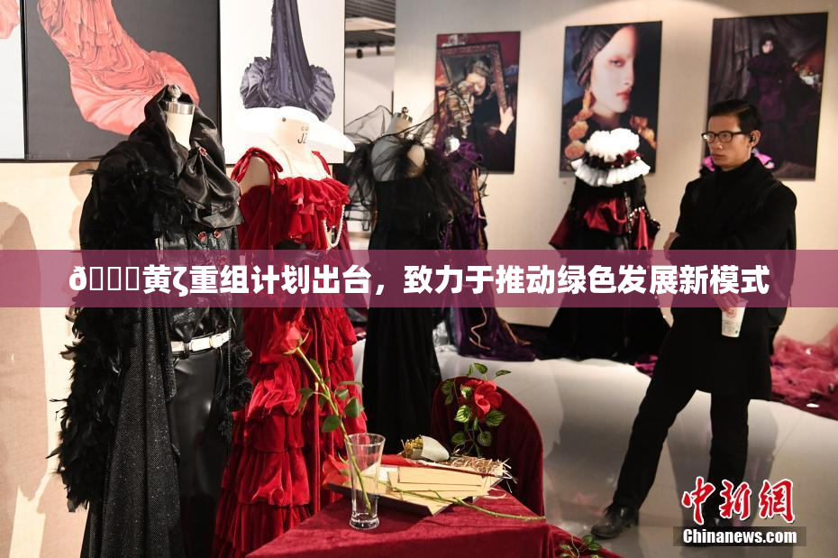 🔞黄ζ重组计划出台，致力于推动绿色发展新模式