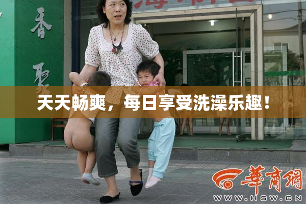 天天畅爽，每日享受洗澡乐趣！
