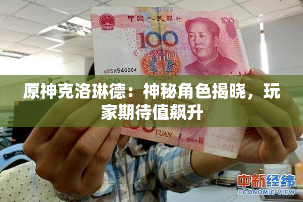 原神克洛琳德：神秘角色揭晓，玩家期待值飙升