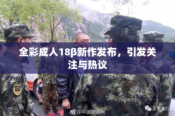 全彩成人18β新作发布，引发关注与热议