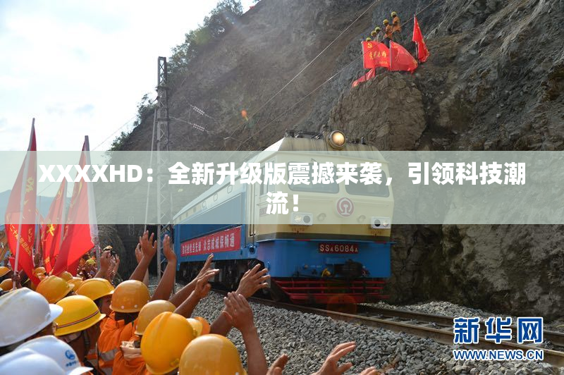 XXXXHD：全新升级版震撼来袭，引领科技潮流！