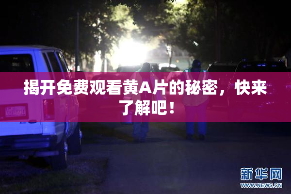 揭开免费观看黄A片的秘密，快来了解吧！