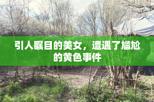 引人瞩目的美女，遭遇了尴尬的黄色事件