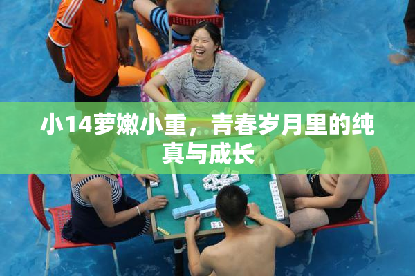 小14萝嫩小重，青春岁月里的纯真与成长